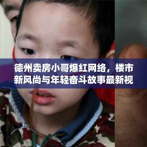 德州卖房小哥爆红网络，楼市新风尚与年轻奋斗故事最新视频热播